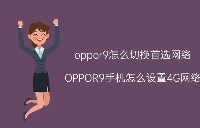 oppor9怎么切换首选网络 OPPOR9手机怎么设置4G网络？一直显示3G？